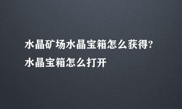 水晶矿场水晶宝箱怎么获得?水晶宝箱怎么打开