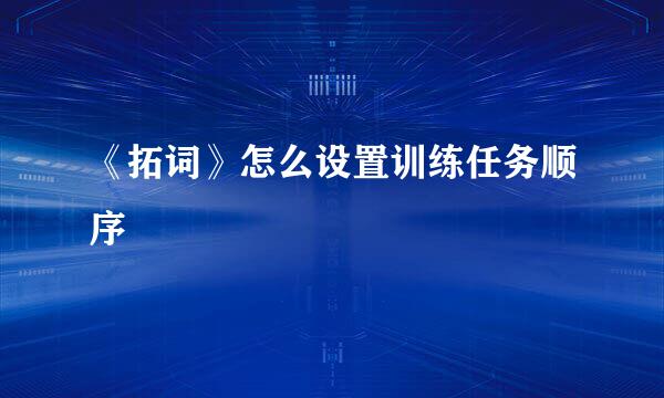 《拓词》怎么设置训练任务顺序