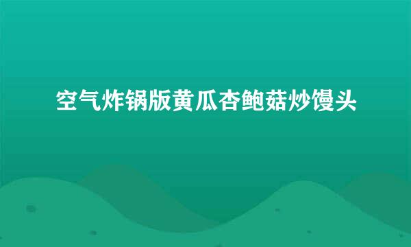 空气炸锅版黄瓜杏鲍菇炒馒头