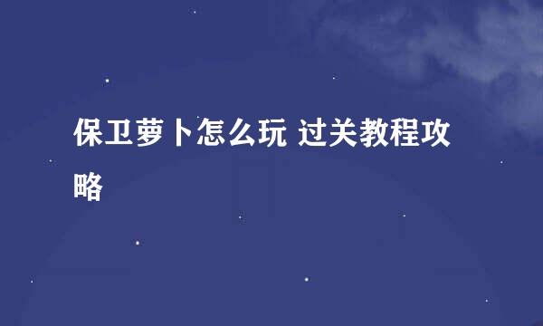 保卫萝卜怎么玩 过关教程攻略