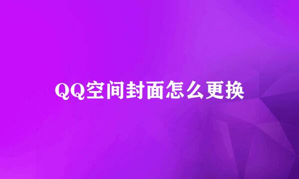 QQ空间封面怎么更换