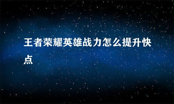 王者荣耀英雄战力怎么提升快点
