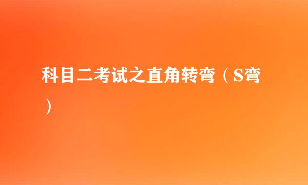 科目二考试之直角转弯（S弯）