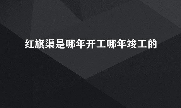 红旗渠是哪年开工哪年竣工的