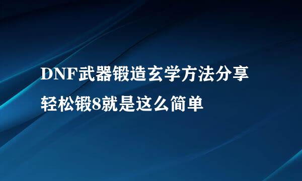 DNF武器锻造玄学方法分享 轻松锻8就是这么简单