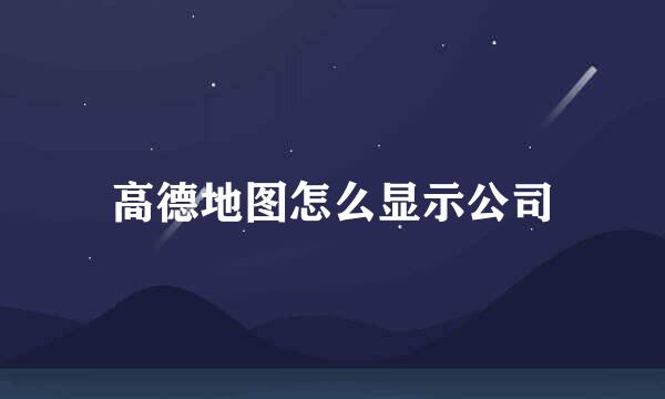 高德地图怎么显示公司