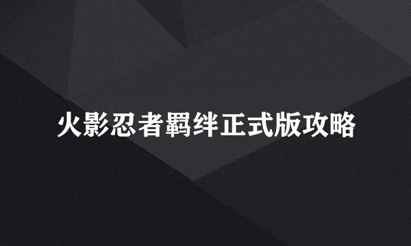 火影忍者羁绊正式版攻略