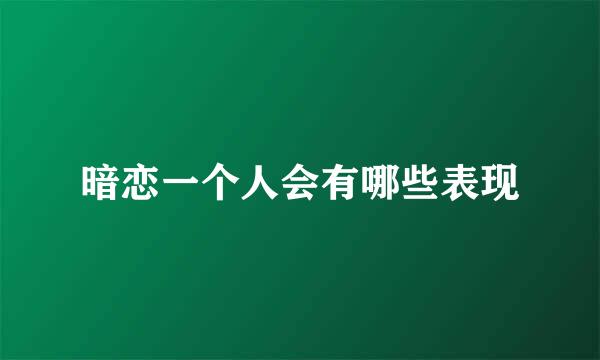 暗恋一个人会有哪些表现