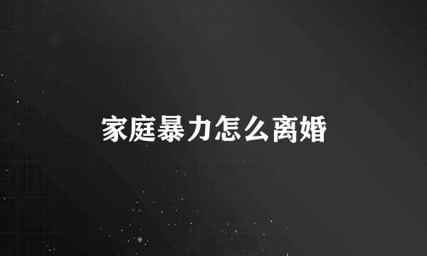 家庭暴力怎么离婚