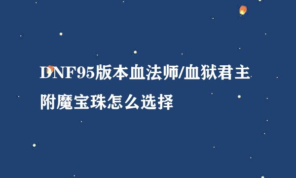 DNF95版本血法师/血狱君主附魔宝珠怎么选择