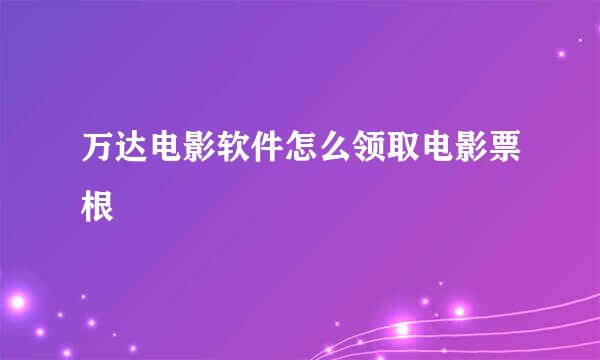 万达电影软件怎么领取电影票根