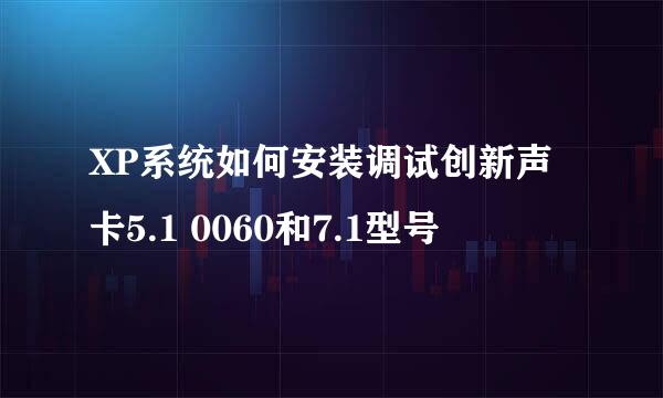 XP系统如何安装调试创新声卡5.1 0060和7.1型号