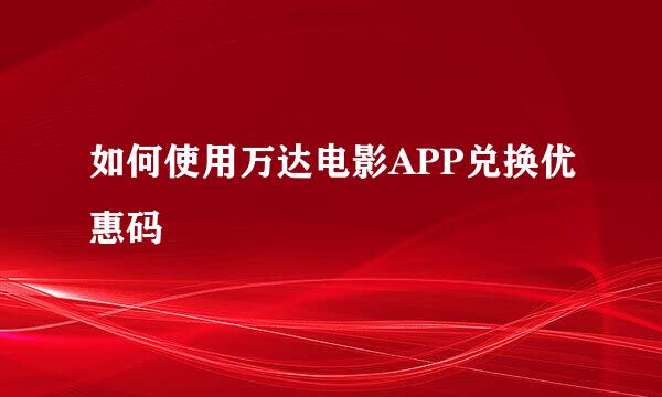 如何使用万达电影APP兑换优惠码