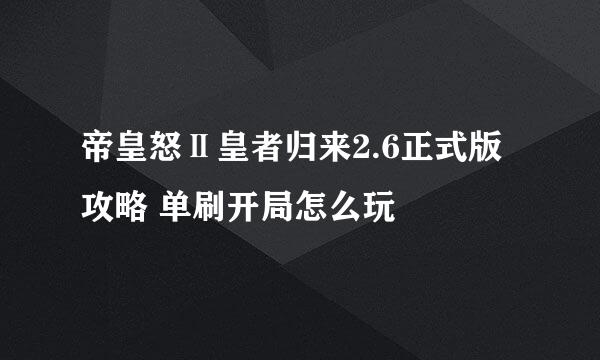 帝皇怒Ⅱ皇者归来2.6正式版攻略 单刷开局怎么玩