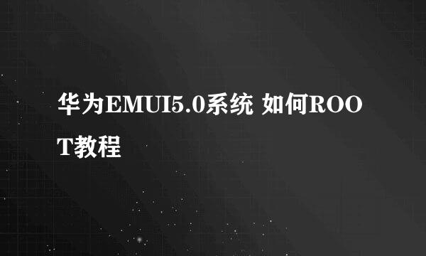 华为EMUI5.0系统 如何ROOT教程