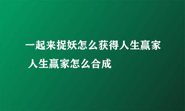 一起来捉妖怎么获得人生赢家 人生赢家怎么合成