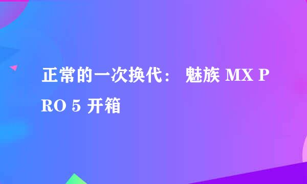 正常的一次换代： 魅族 MX PRO 5 开箱
