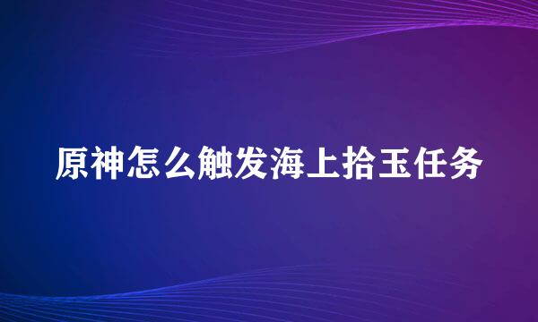 原神怎么触发海上拾玉任务