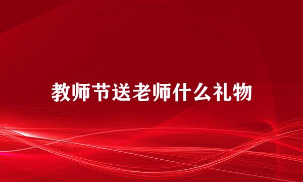 教师节送老师什么礼物