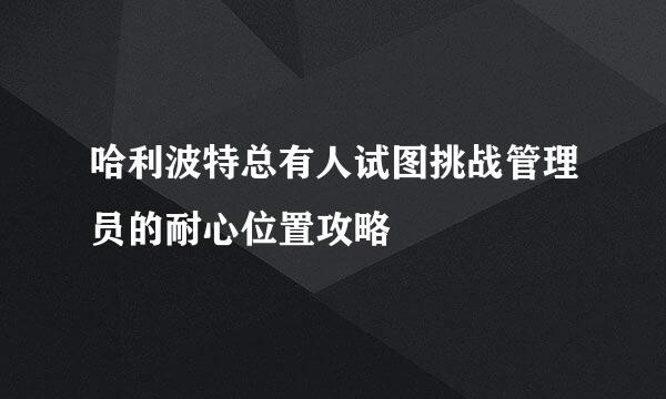 哈利波特总有人试图挑战管理员的耐心位置攻略