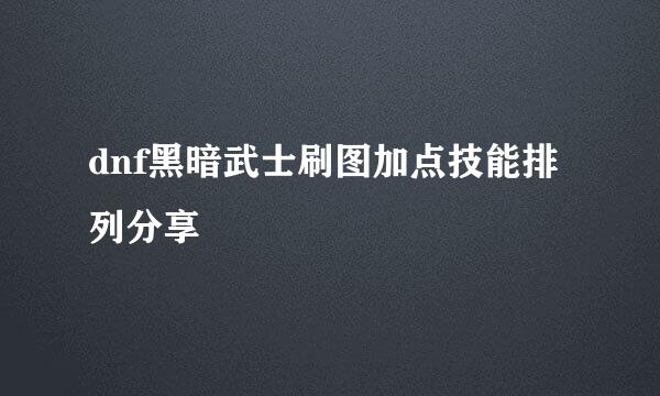 dnf黑暗武士刷图加点技能排列分享