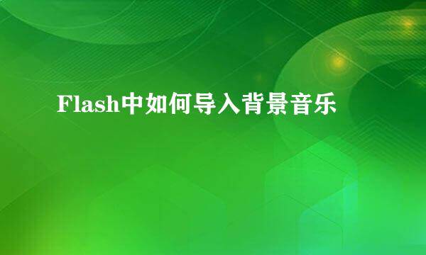 Flash中如何导入背景音乐