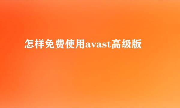 怎样免费使用avast高级版