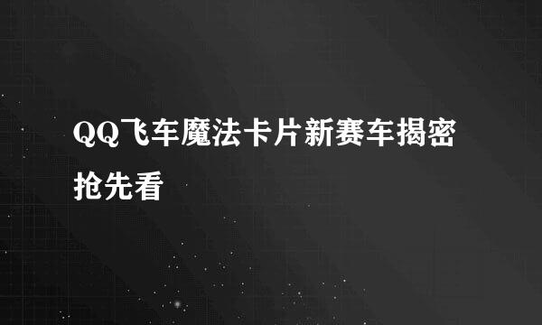 QQ飞车魔法卡片新赛车揭密抢先看