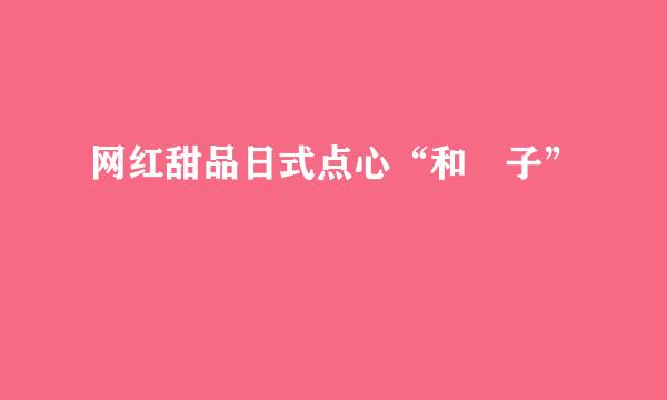 网红甜品日式点心“和菓子”