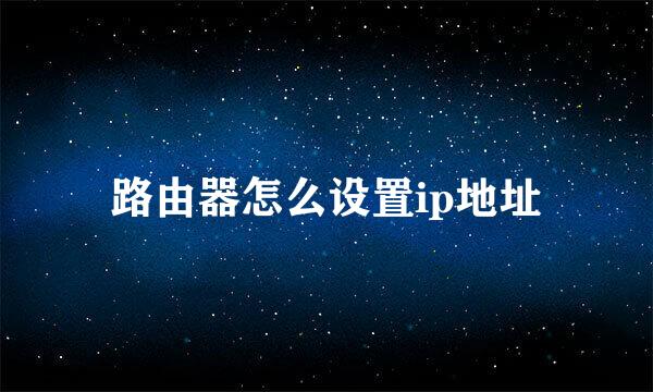 路由器怎么设置ip地址
