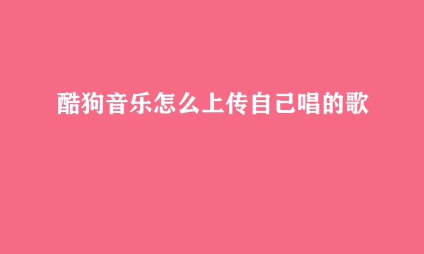 酷狗音乐怎么上传自己唱的歌