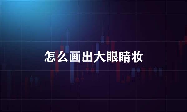 怎么画出大眼睛妆
