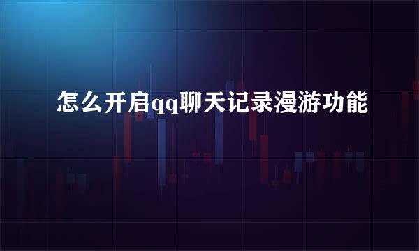 怎么开启qq聊天记录漫游功能