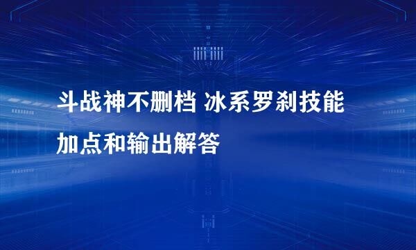 斗战神不删档 冰系罗刹技能加点和输出解答