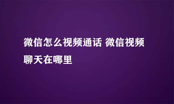 微信怎么视频通话 微信视频聊天在哪里