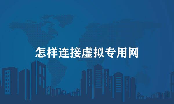 怎样连接虚拟专用网