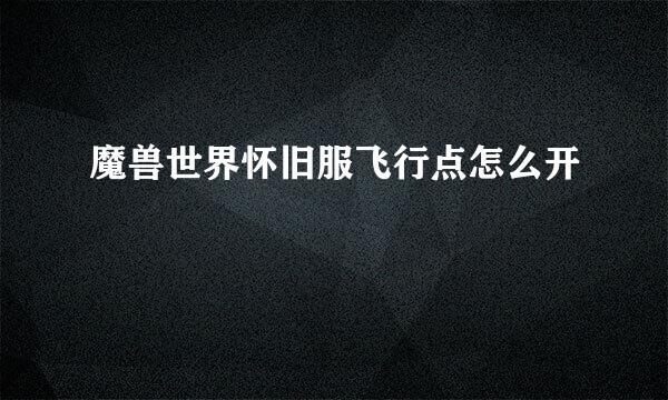 魔兽世界怀旧服飞行点怎么开