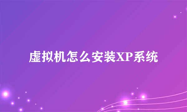 虚拟机怎么安装XP系统