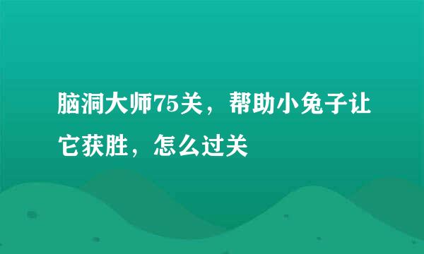 脑洞大师75关，帮助小兔子让它获胜，怎么过关