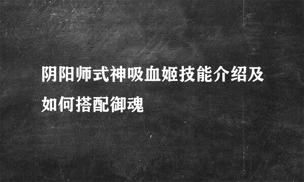 阴阳师式神吸血姬技能介绍及如何搭配御魂
