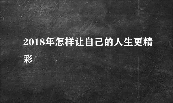 2018年怎样让自己的人生更精彩