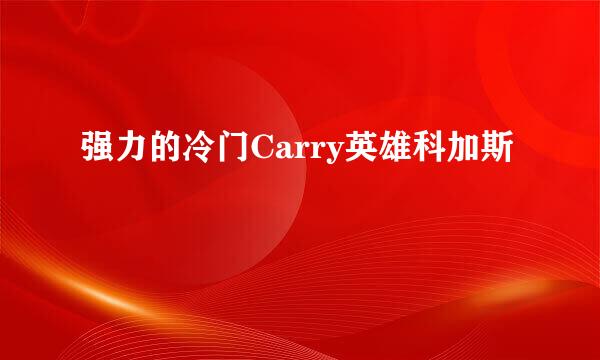 强力的冷门Carry英雄科加斯