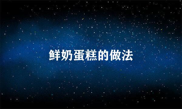鲜奶蛋糕的做法