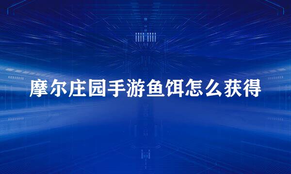 摩尔庄园手游鱼饵怎么获得