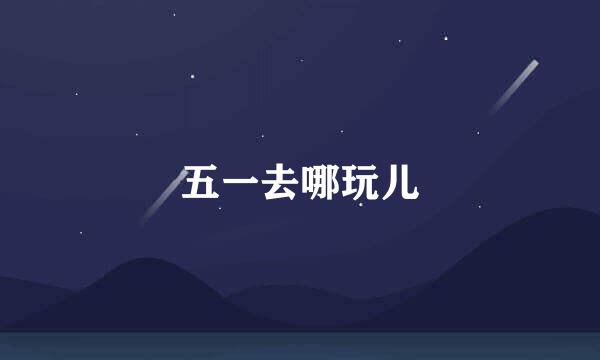 五一去哪玩儿