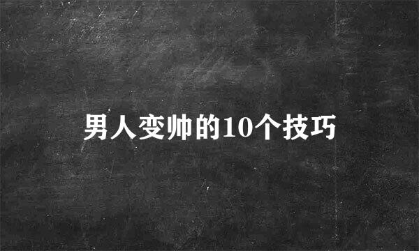 男人变帅的10个技巧