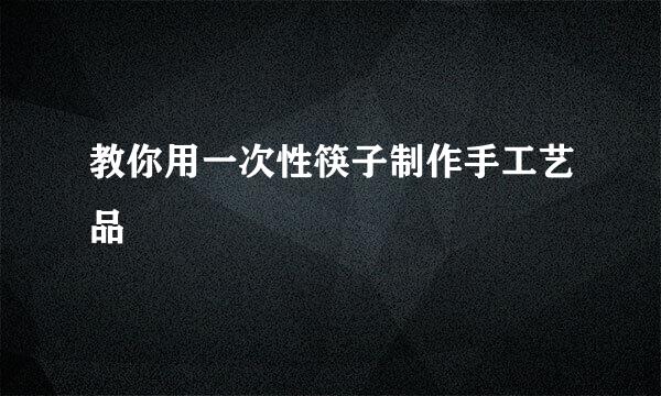 教你用一次性筷子制作手工艺品