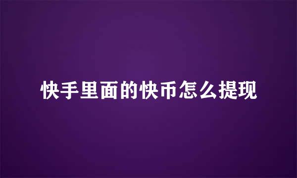 快手里面的快币怎么提现