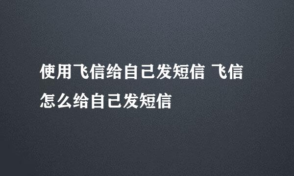 使用飞信给自己发短信 飞信怎么给自己发短信