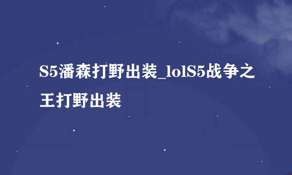 S5潘森打野出装_lolS5战争之王打野出装
